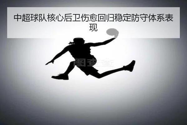 中超球队核心后卫伤愈回归稳定防守体系表现